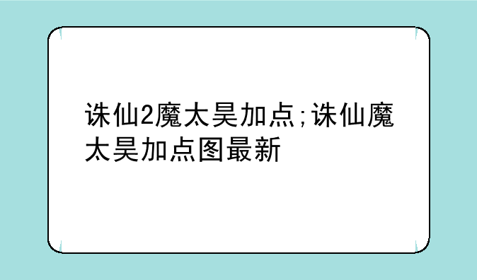诛仙2魔太昊加点;诛仙魔太昊加点图最新