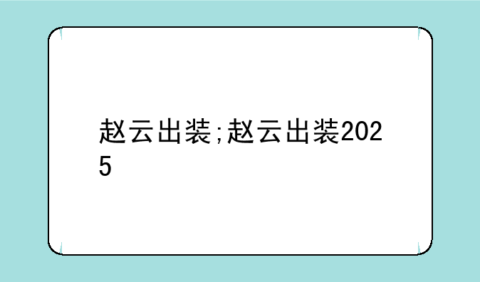 赵云出装;赵云出装2025