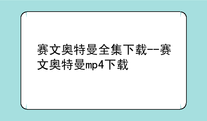 赛文奥特曼全集下载--赛文奥特曼mp4下载