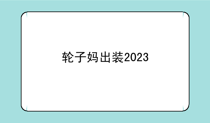 轮子妈出装2023