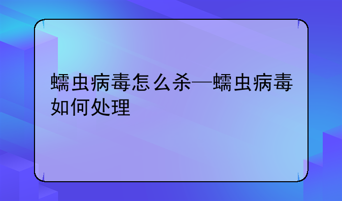 蠕虫病毒怎么杀—蠕虫病毒如何处理