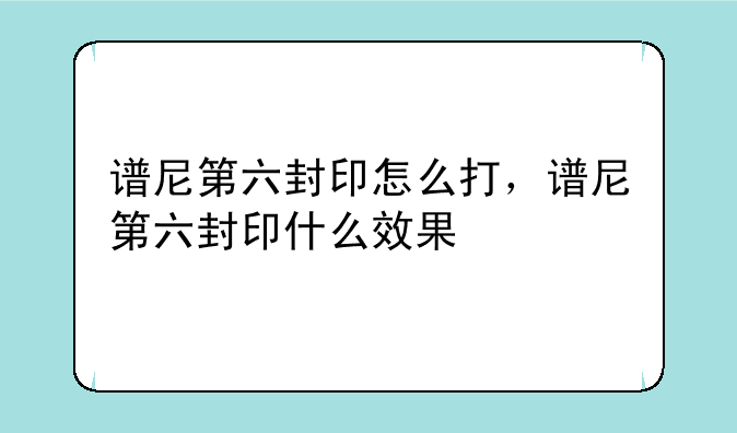 谱尼第六封印怎么打，谱尼第六封印什么效果