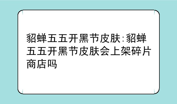 貂蝉五五开黑节皮肤:貂蝉五五开黑节皮肤会上架碎片商店吗