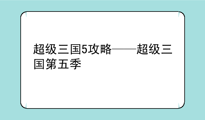 超级三国5攻略——超级三国第五季
