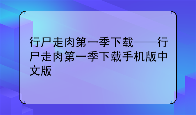 行尸走肉第一季下载——行尸走肉第一季下载手机版中文版