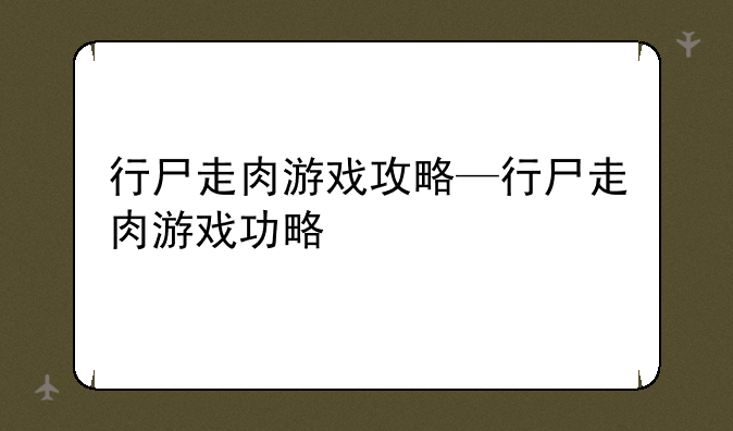 行尸走肉游戏攻略—行尸走肉游戏功略