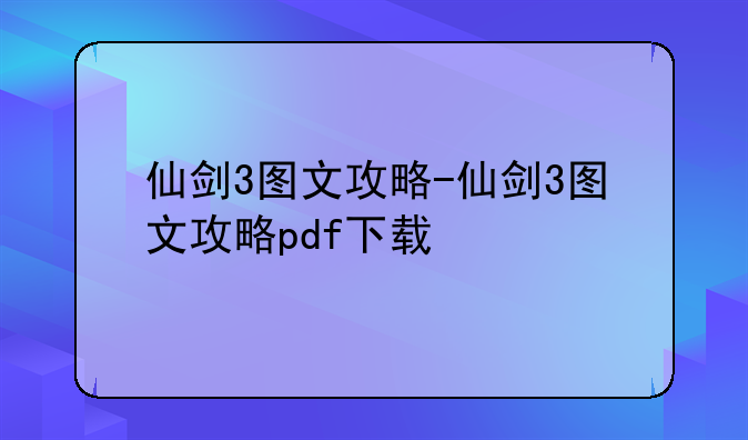 仙剑3图文攻略-仙剑3图文攻略pdf下载