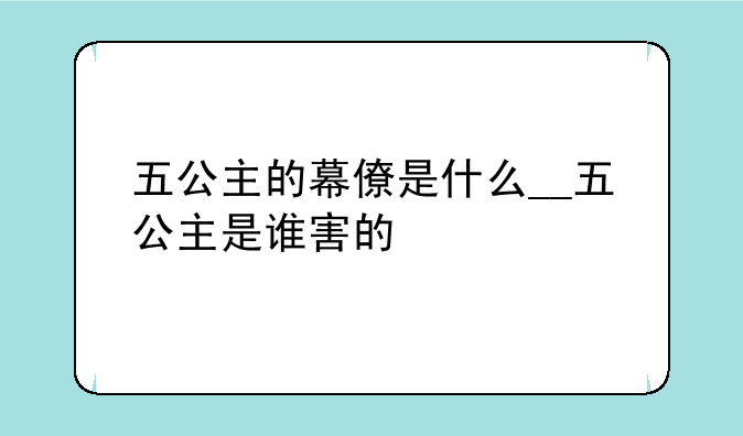五公主的幕僚是什么__五公主是谁害的