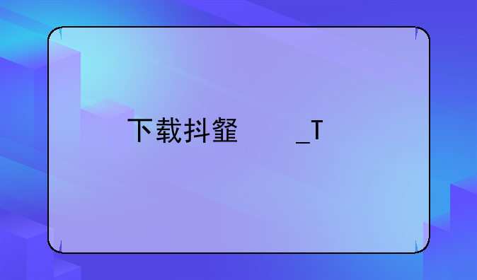 下载抖音探探
