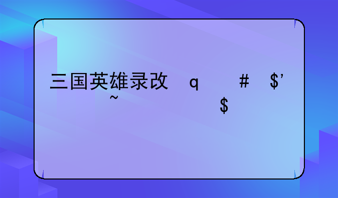 三国英雄录攻略-三国英雄录攻略武将大全
