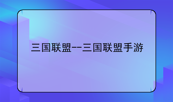 三国联盟--三国联盟手游