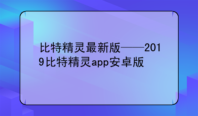 比特精灵最新版——2019比特精灵app安卓版
