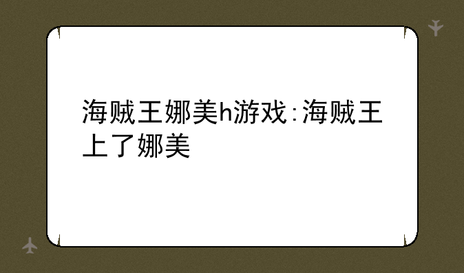海贼王娜美h游戏:海贼王上了娜美