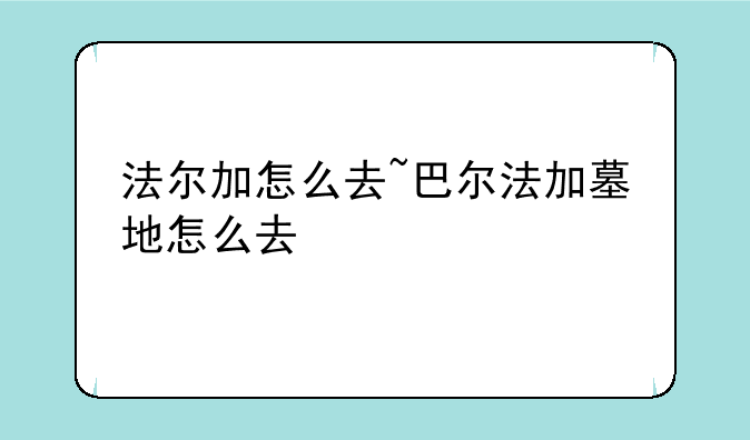 法尔加怎么去~巴尔法加墓地怎么去