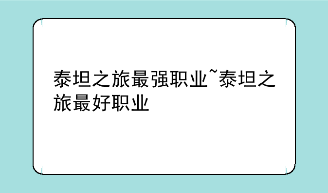 泰坦之旅最强职业~泰坦之旅最好职业