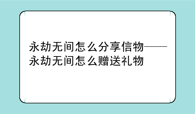 永劫无间怎么分享信物——永劫无间怎么赠送礼物