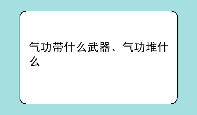 气功带什么武器、气功堆什么