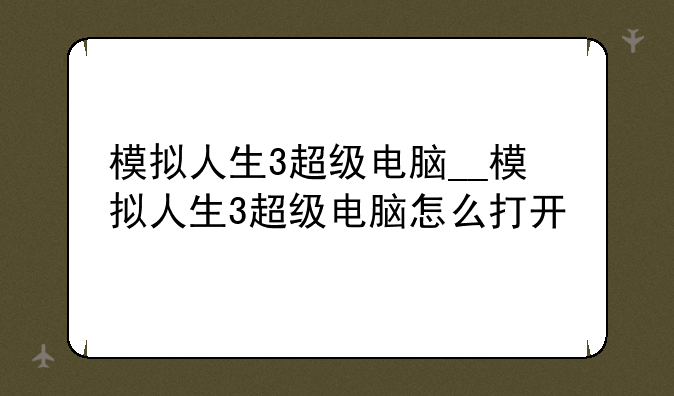 模拟人生3超级电脑__模拟人生3超级电脑怎么打开