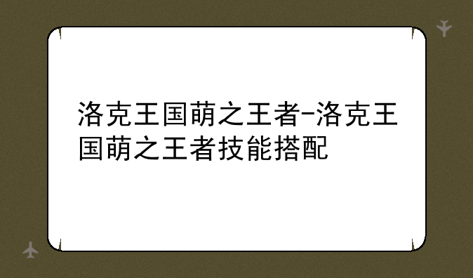 洛克王国萌之王者-洛克王国萌之王者技能搭配