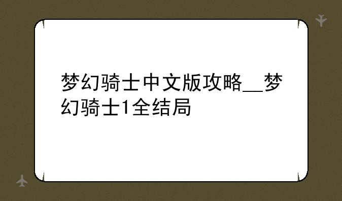 梦幻骑士中文版攻略__梦幻骑士1全结局