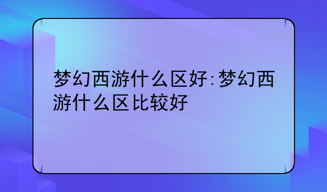 梦幻西游什么区好:梦幻西游什么区比较好