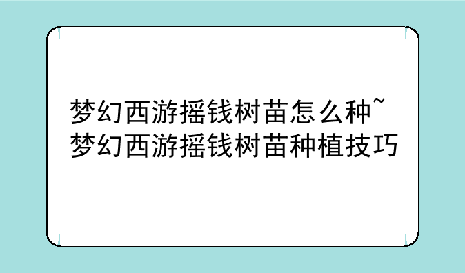 梦幻西游摇钱树苗怎么种~梦幻西游摇钱树苗种植技巧