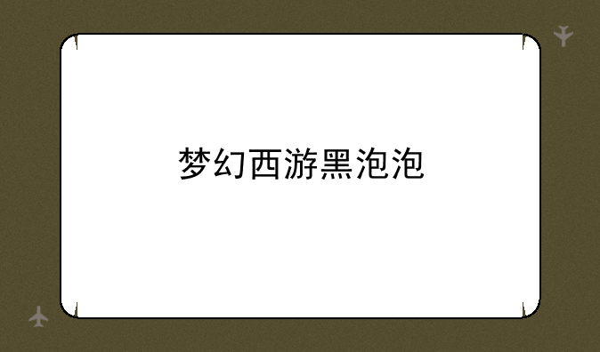 梦幻西游黑泡泡