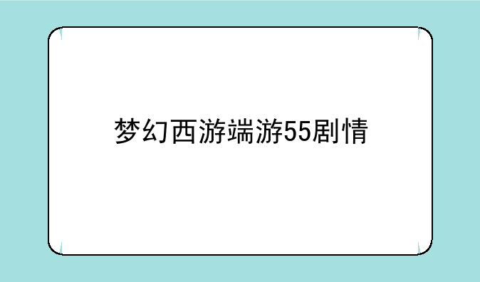 梦幻西游端游55剧情
