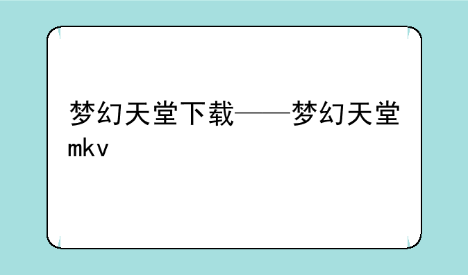 梦幻天堂下载——梦幻天堂mkv