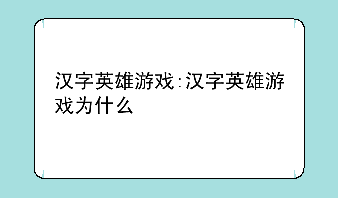 汉字英雄游戏:汉字英雄游戏为什么