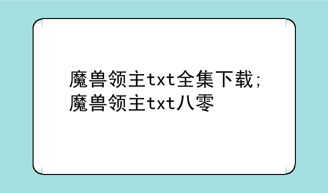 魔兽领主txt全集下载;魔兽领主txt八零