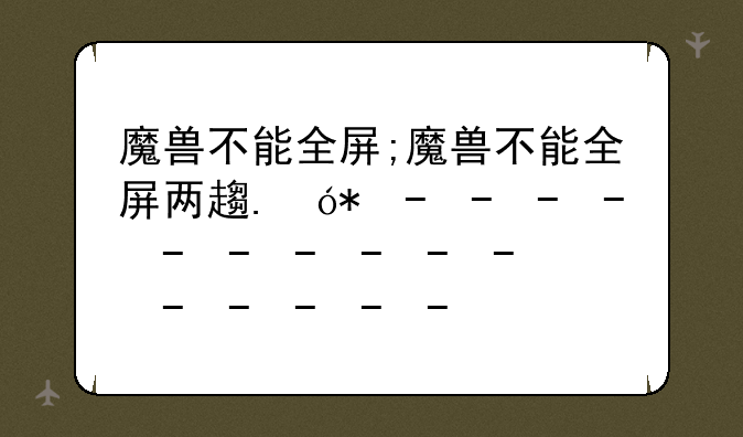 魔兽不能全屏;魔兽不能全屏两边是黑边