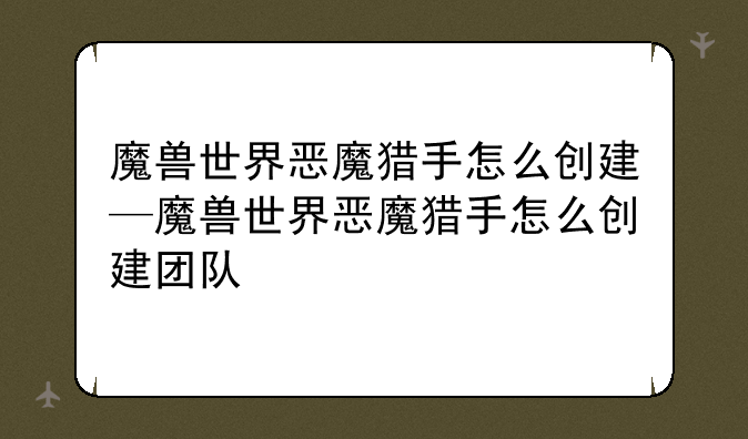 魔兽世界恶魔猎手怎么创建—魔兽世界恶魔猎手怎么创建团队