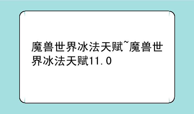 魔兽世界冰法天赋~魔兽世界冰法天赋11.0