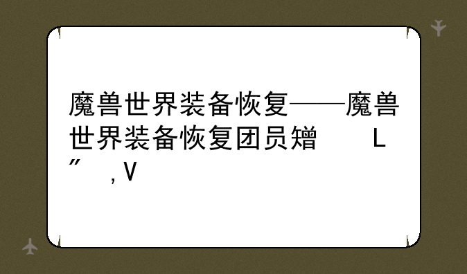 魔兽世界装备恢复——魔兽世界装备恢复团员知道吗
