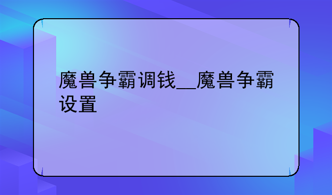 魔兽争霸调钱__魔兽争霸设置