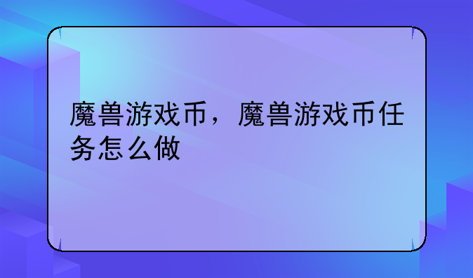 魔兽游戏币，魔兽游戏币任务怎么做