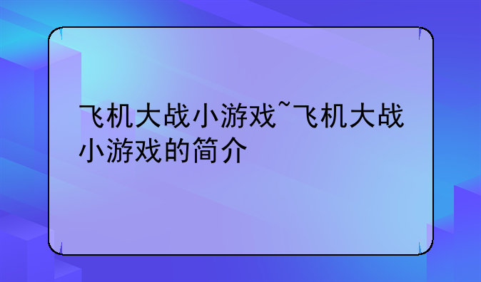 飞机大战小游戏~飞机大战小游戏的简介