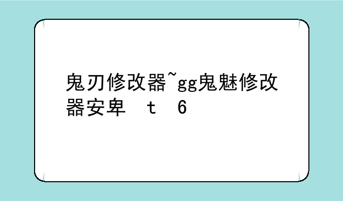 鬼刃修改器~gg鬼魅修改器安卓版