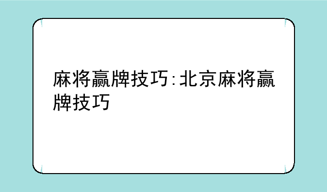 麻将赢牌技巧:北京麻将赢牌技巧