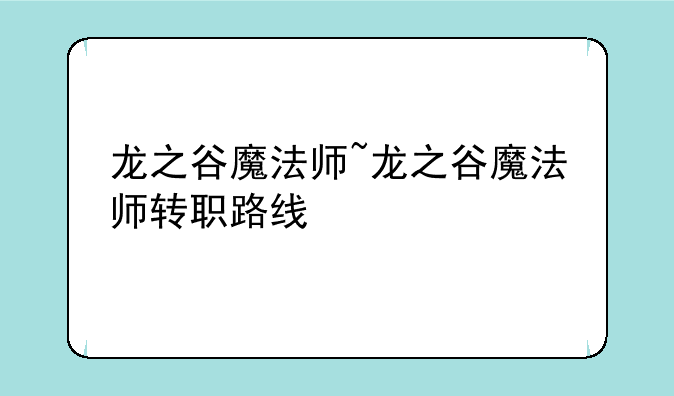 龙之谷魔法师~龙之谷魔法师转职路线