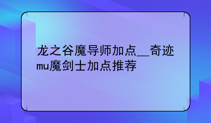 龙之谷魔导师加点__奇迹mu魔剑士加点推荐