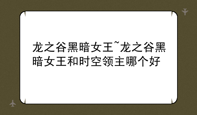龙之谷黑暗女王~龙之谷黑暗女王和时空领主哪个好