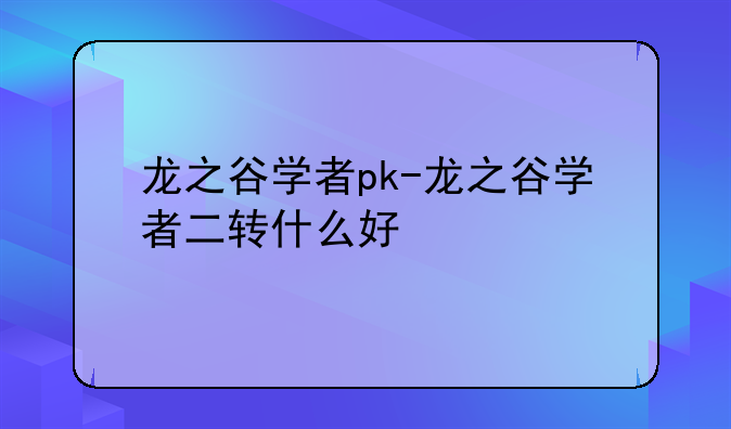 龙之谷学者pk-龙之谷学者二转什么好