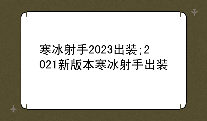 寒冰射手2023出装;2021新版本寒冰射手出装