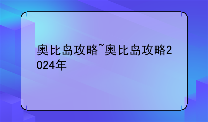 奥比岛攻略~奥比岛攻略2024年