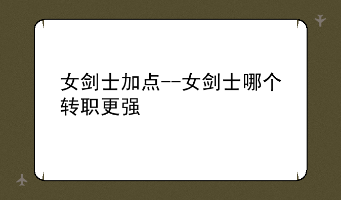 女剑士加点--女剑士哪个转职更强