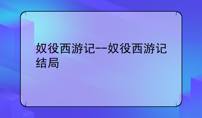 奴役西游记--奴役西游记结局
