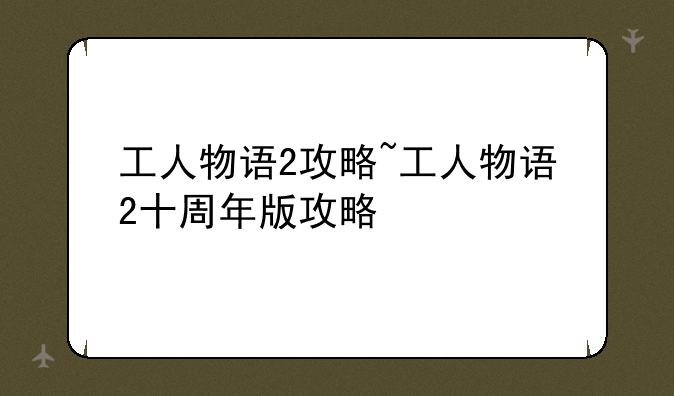 工人物语2攻略~工人物语2十周年版攻略