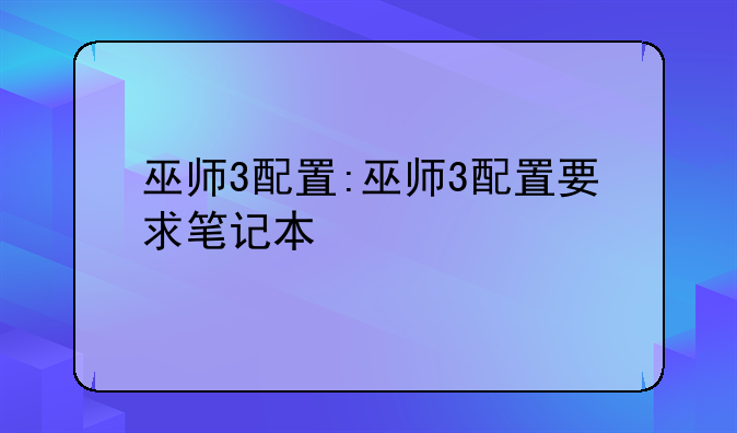 巫师3配置:巫师3配置要求笔记本